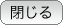 閉じる